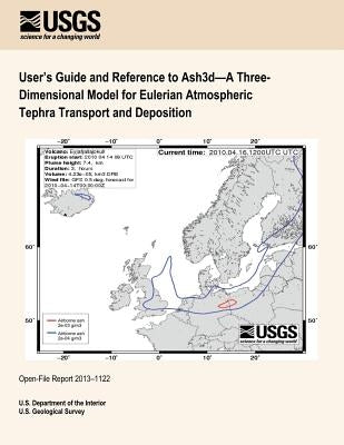 User's Guide and Reference to Ash3d?A Three- Dimensional Model for Eulerian Atmospheric Tephra Transport and Deposition by U. S. Department of the Interior