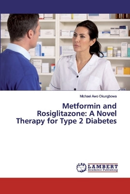 Metformin and Rosiglitazone: A Novel Therapy for Type 2 Diabetes by Okungbowa, Michael Awo