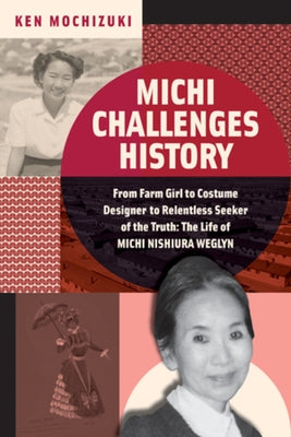 Michi Challenges History: From Farm Girl to Costume Designer to Relentless Seeker of the Truth: The Life of Michi Nishiura Weglyn by Mochizuki, Ken