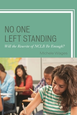 No One Left Standing: Will the Rewrite of Nclb Be Enough? by Wages, Michele