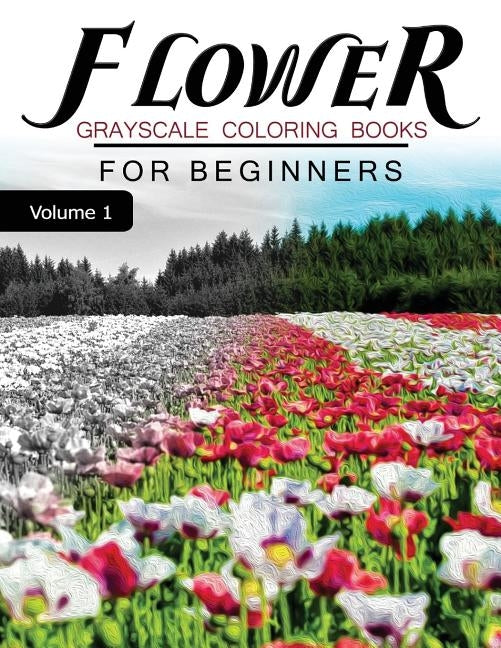 Flower GRAYSCALE Coloring Books for beginners Volume 1: Grayscale Photo Coloring Book for Grown Ups (Floral Fantasy Coloring) by Grayscale Fantasy