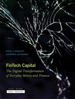 Fintech Capital: The Digital Transformation of Everyday Money and Finance by Langley, Paul