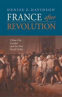 France After Revolution: Urban Life, Gender, and the New Social Order by Davidson, Denise Z.