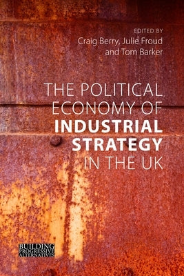 The Political Economy of Industrial Strategy in the UK: From Productivity Problems to Development Dilemmas by Berry, Craig