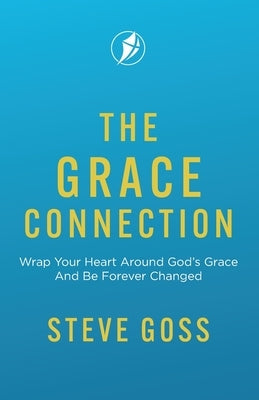 The Grace Connection: Wrap Your Heart Around God's Grace And Be Forever Changed by Goss, Steve
