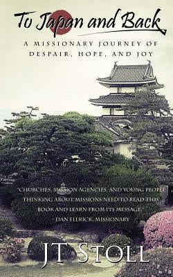 To Japan and Back: A Missionary Journey of Despair, Hope, and Joy by Stoll, Jt