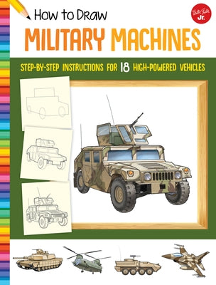 How to Draw Military Machines: Step-By-Step Instructions for 18 High-Powered Vehicles by LaPadula, Tom