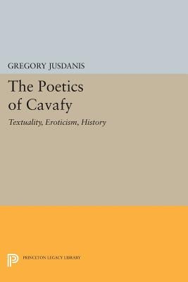 The Poetics of Cavafy: Textuality, Eroticism, History by Jusdanis, Gregory
