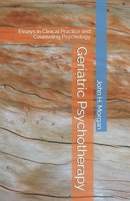 Geriatric Psychotherapy: Essays in Clinical Practice and Counseling Psychology by Morgan, John H.