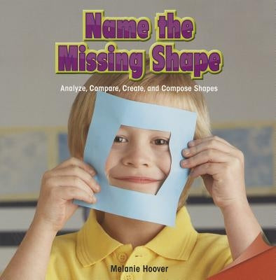 Name the Missing Shape: Analyze, Compare, Create, and Compose Shapes by Hoover, Melanie