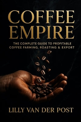 Coffee Empire: The Complete Guide to Profitable Coffee Farming, Roasting & Export: Build a Six-Figure Specialty Coffee Business in the Tropics by Schwartz, Alice