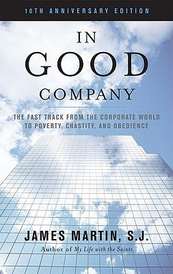 In Good Company: The Fast Track from the Corporate World to Poverty, Chastity, and Obedience by Martin Sj, James