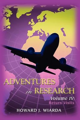 Adventures in Research: Volume IV: Return Visits by Wiarda, Howard J.