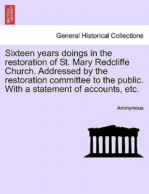 Sixteen Years Doings in the Restoration of St. Mary Redcliffe Church. Addressed by the Restoration Committee to the Public. with a Statement of Accoun by Anonymous