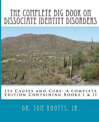The Complete Big Book On Dissociate Identity DIsorders: Its Causes and Cure A complete Edition Containing Books I & II by Knotts Jr, Tom