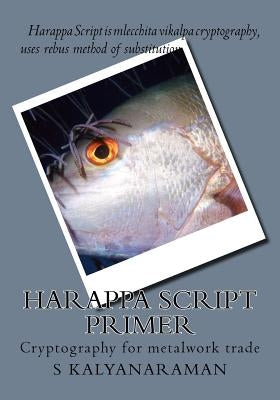 Harappa Script Primer: Cryptography for metalwork trade by Kalyanaraman, S.