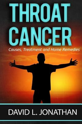 Throat Cancer - Causes, Treatment and Remedies by Jonathan, David L.