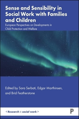 Sense and Sensibility in Social Work with Families and Children: European Perspectives on Developments in Child Protection and Welfare by Serbati, Sara