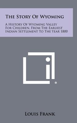 The Story Of Wyoming: A History Of Wyoming Valley For Children, From The Earliest Indian Settlement To The Year 1800 by Frank, Louis