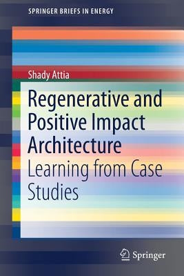 Regenerative and Positive Impact Architecture: Learning from Case Studies by Attia, Shady