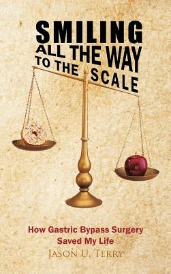 Smiling All the Way to the Scale: How Gastric Bypass Surgery Saved My Life by Terry, Jason U.