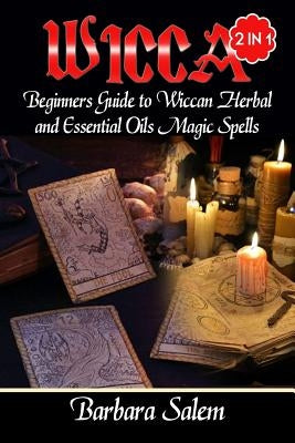 Wicca: Beginners Guide to Wiccan Herbal and Essential Oils Magic Spells by Salem, Barbara