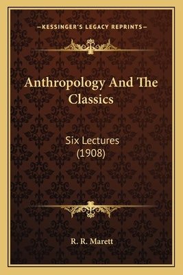 Anthropology And The Classics: Six Lectures (1908) by Marett, R. R.