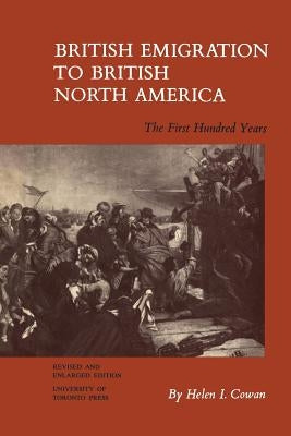 British Emigration to British North America: The First Hundred Years (Revised and Enlarged Edition) by Cowan, Helen I.