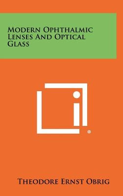 Modern Ophthalmic Lenses and Optical Glass by Obrig, Theodore Ernst