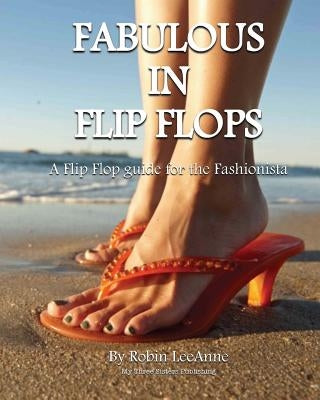 Fabulous in Flip Flops: A Flip Flop Guide for the Fashionista by Leeanne, Robin