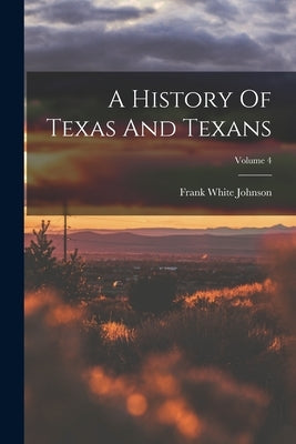 A History Of Texas And Texans; Volume 4 by Johnson, Frank White