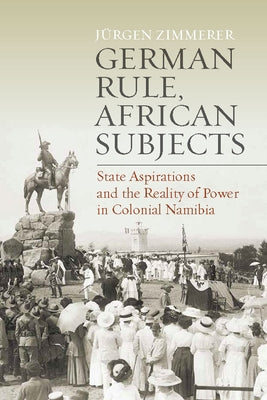 German Rule, African Subjects: State Aspirations and the Reality of Power in Colonial Namibia by Zimmerer, Jürgen