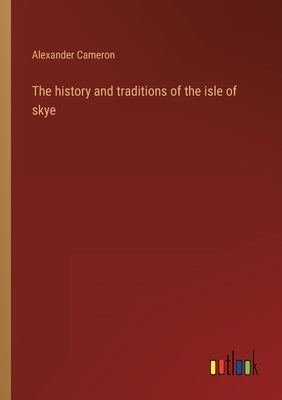 The history and traditions of the isle of skye by Cameron, Alexander
