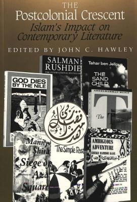 The Postcolonial Crescent: Islam's Impact on Contemporary Literature by Hawley, John