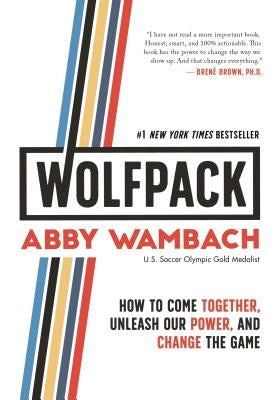 Wolfpack: How to Come Together, Unleash Our Power, and Change the Game by Wambach, Abby