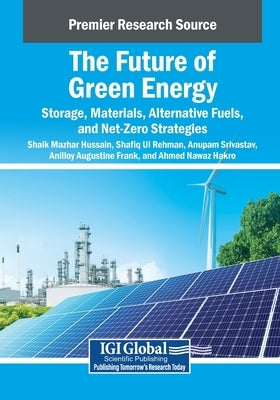 The Future of Green Energy: Storage, Materials, Alternative Fuels, and Net-Zero Strategies by Mazhar Hussain, Shaik
