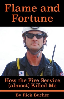 Flame and Fortune: How the Fire Service (almost) Killed Me by Bucher, Rick