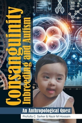Consanguinity Inbreeding and Autism: An Anthropological Quest by Sarker, Profulla C.