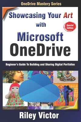 Showcasing Your Art with OneDrive: Beginner's Guide To Building and Sharing Digital Portfolios by Victor, Riley