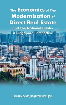 The Economics of the Modernisation of Direct Real Estate and the National Estate - a Singapore Perspective by David Ho, Kim Hin