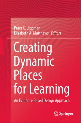 Creating Dynamic Places for Learning: An Evidence Based Design Approach by Lippman, Peter C.