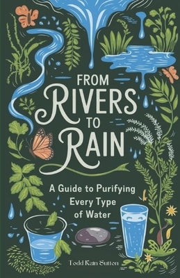 From Rivers to Rain: A Guide to Purifying Every Type of Water by Sutton, Todd Kain