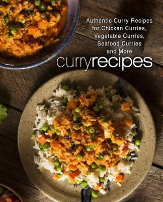 Curry Recipes: Authentic Curry Recipes for Chicken Curries, Vegetable Curries, Seafood Curries and More (2nd Edition) by Press, Booksumo