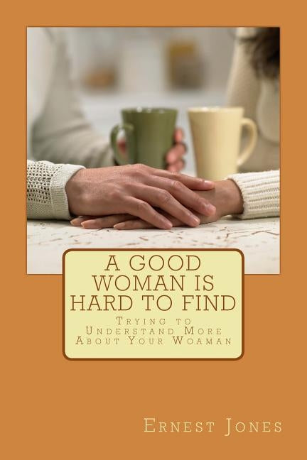 A Good Woman is Hard to Find: Trying to Understand More About Your Woaman by Jones, Ernest