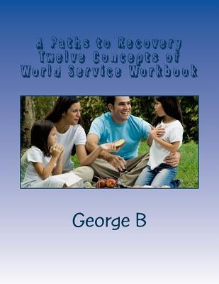 A Paths to Recovery Twelve Concepts of World Service Workbook: for Families and Friends of Alcoholics by B, George