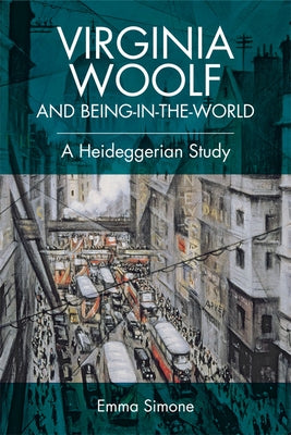 Virginia Woolf and Being-In-The-World: A Heideggerian Study by Simone, Emma