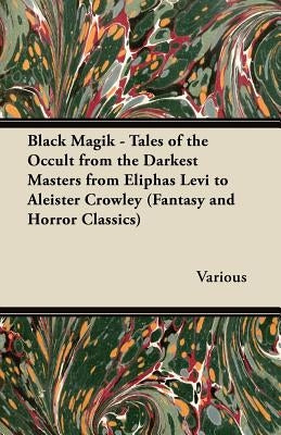 Black Magik - Tales of the Occult from the Darkest Masters from Eliphas Levi to Aleister Crowley (Fantasy and Horror Classics) by Various