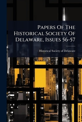 Papers Of The Historical Society Of Delaware, Issues 56-57 by Historical Society of Delaware