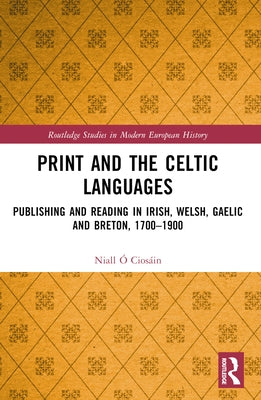 Print and the Celtic Languages: Publishing and Reading in Irish, Welsh, Gaelic and Breton, 1700-1900 by Ó. Ciosáin, Niall