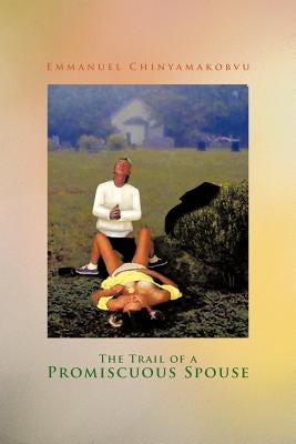 The Trail of a Promiscuous Spouse by Chinyamakobvu, Emmanuel